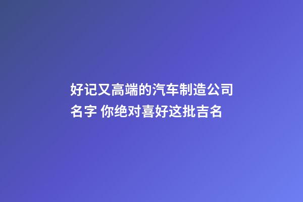 好记又高端的汽车制造公司名字 你绝对喜好这批吉名-第1张-公司起名-玄机派